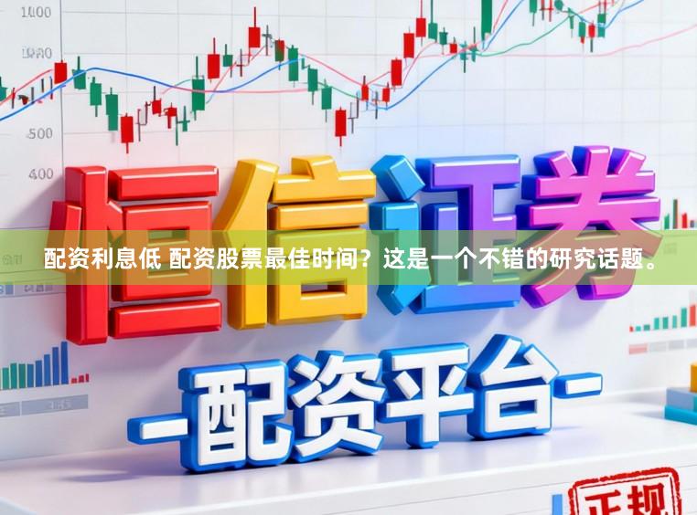 配资利息低 配资股票最佳时间？这是一个不错的研究话题。