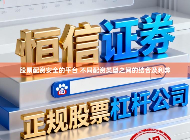 股票配资安全的平台 不同配资类型之间的结合及利弊