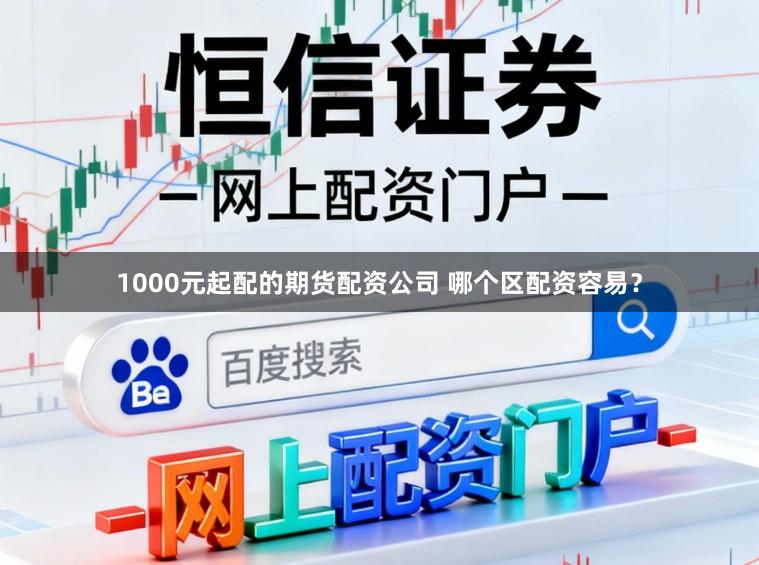1000元起配的期货配资公司 哪个区配资容易?