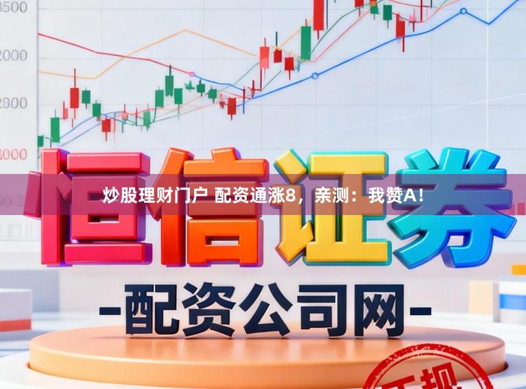 炒股理财门户 配资通涨8,亲测:我赞A!