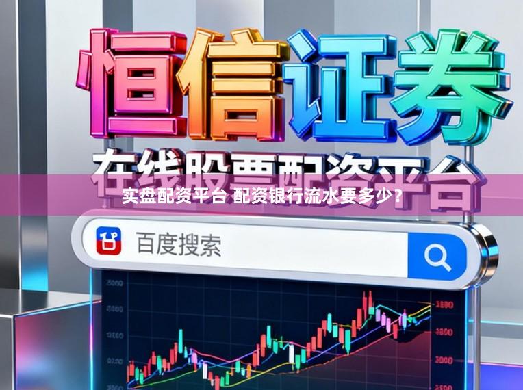 实盘配资平台 配资银行流水要多少？