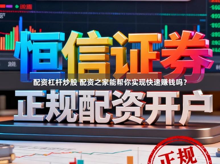 配资杠杆炒股 配资之家能帮你实现快速赚钱吗？