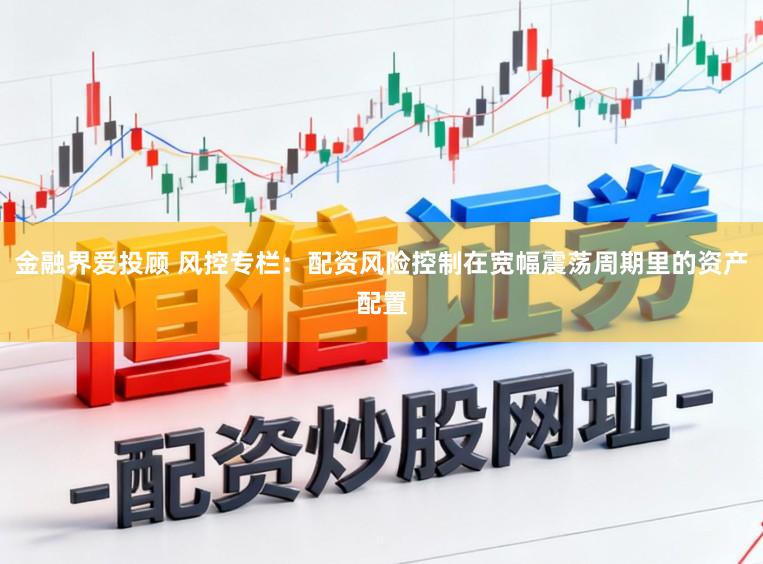 金融界爱投顾 风控专栏:配资风险控制在宽幅震荡周期里的资产配置