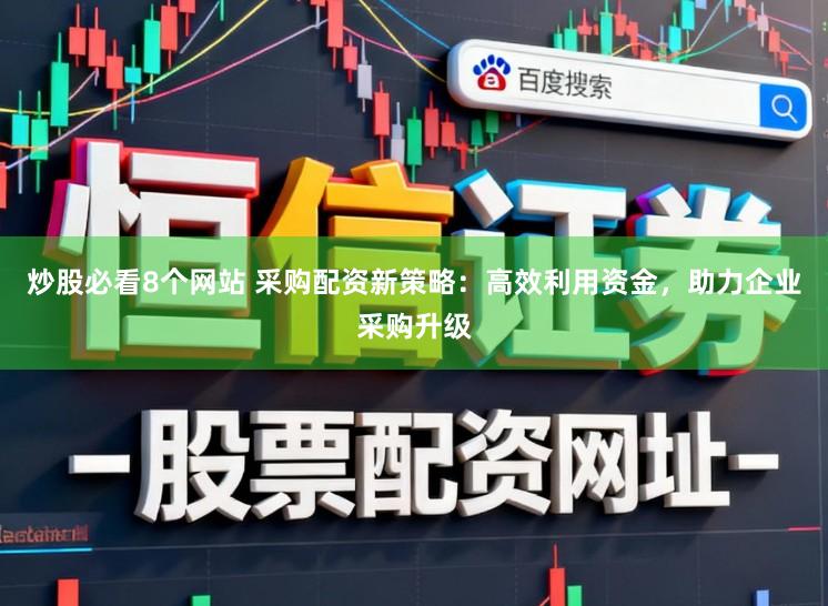 炒股必看8个网站 采购配资新策略:高效利用资金,助力企业采购升级