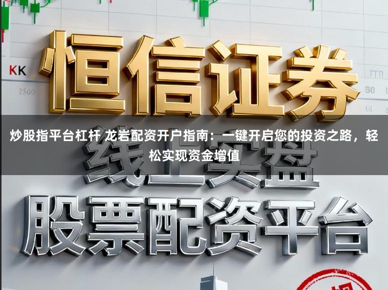 炒股指平台杠杆 龙岩配资开户指南：一键开启您的投资之路，轻松实现资金增值