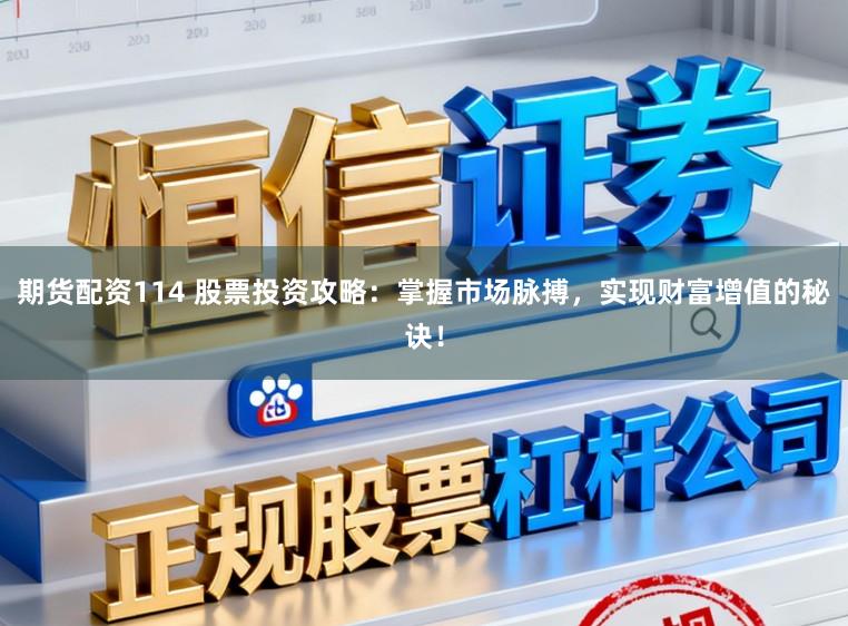 期货配资114 股票投资攻略：掌握市场脉搏，实现财富增值的秘诀！