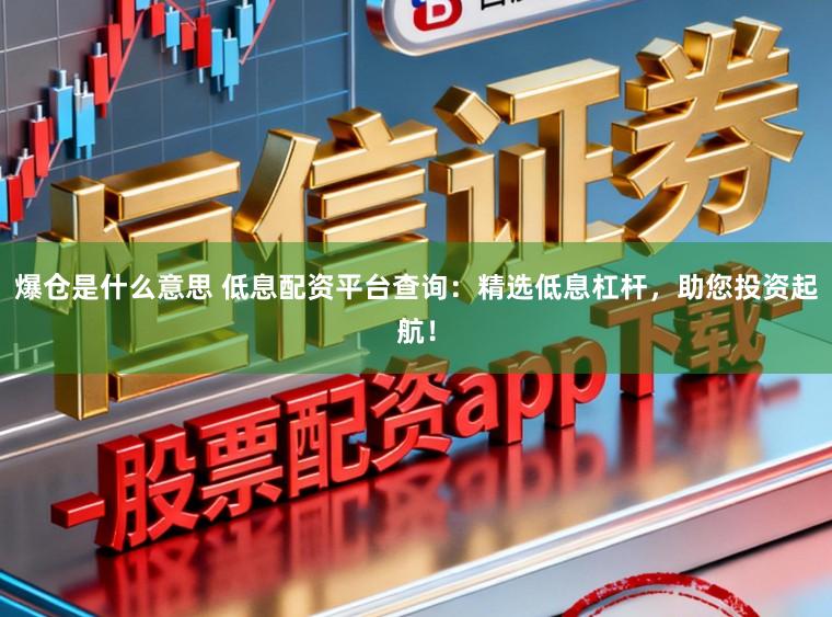 爆仓是什么意思 低息配资平台查询：精选低息杠杆，助您投资起航！