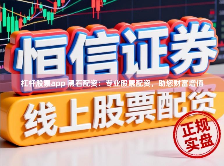 杠杆股票app 黑石配资：专业股票配资，助您财富增值