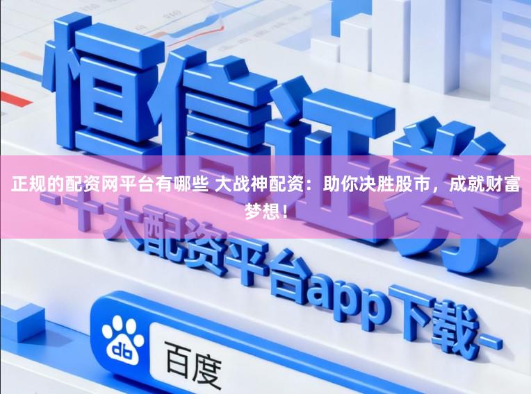 正规的配资网平台有哪些 大战神配资:助你决胜股市,成就财富梦想!