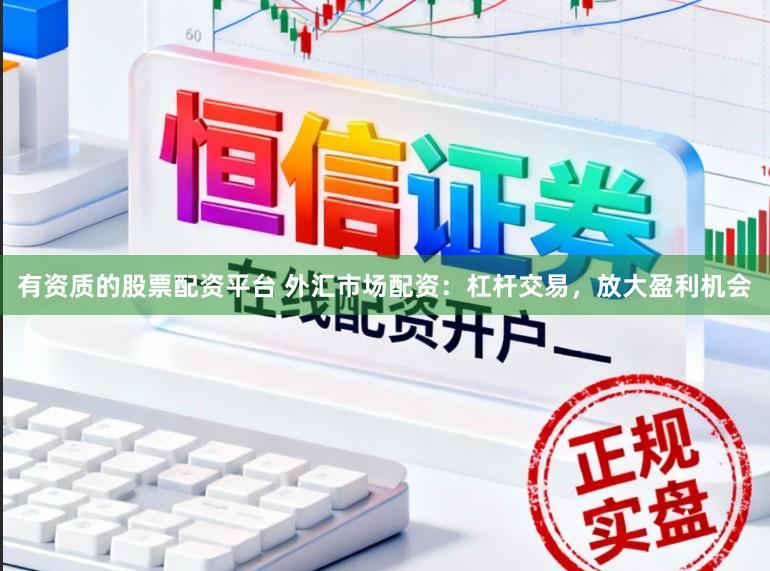 有资质的股票配资平台 外汇市场配资：杠杆交易，放大盈利机会